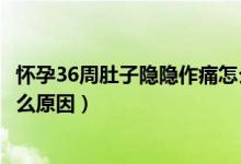 懷孕36周肚子隱隱作痛怎么辦（懷孕36周肚子隱隱作痛是什么原因）