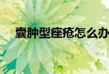 囊腫型痤瘡怎么辦（囊腫型痤瘡怎么辦）