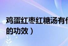 雞蛋紅棗紅糖湯有什么功效（紅糖雞蛋紅棗湯的功效）