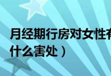 月經(jīng)期行房對(duì)女性有什么危害（月經(jīng)期行房有什么害處）