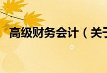 高級財務(wù)會計（關(guān)于高級財務(wù)會計的介紹）