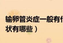 輸卵管炎癥一般有什么癥狀（輸卵管炎癥的癥狀有哪些）