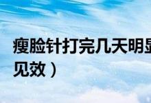 瘦臉針打完幾天明顯見效（瘦臉針打完多久能見效）