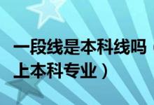 一段線是本科線嗎（一段線上的考生是否都能上本科專業(yè)）