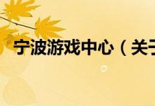 寧波游戲中心（關(guān)于寧波游戲中心的介紹）