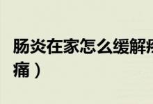 腸炎在家怎么緩解疼痛（腸炎犯了如何緩解疼痛）