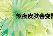 熬夜皮膚會變黑（熬夜會變黑嘛）