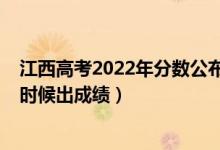 江西高考2022年分數(shù)公布時間（2022年江西高考分數(shù)什么時候出成績）