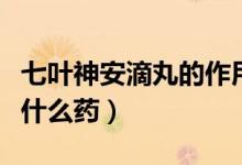 七葉神安滴丸的作用有哪些（七葉神安滴丸是什么藥）