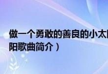做一個(gè)勇敢的善良的小太陽(yáng)歌詞（做一個(gè)勇敢的善良的小太陽(yáng)歌曲簡(jiǎn)介）