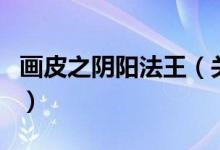 畫皮之陰陽法王（關(guān)于畫皮之陰陽法王的介紹）