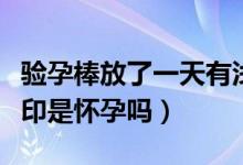 驗(yàn)孕棒放了一天有淺?。?yàn)孕棒放了半天有淺印是懷孕嗎）