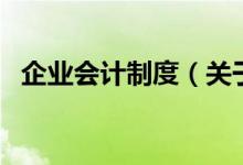 企業(yè)會計制度（關(guān)于企業(yè)會計制度的介紹）