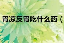 胃涼反胃吃什么藥（涼胃了反胃想吐怎么辦）