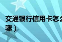 交通銀行信用卡怎么注銷（教你注銷的三個步驟）