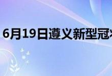 6月19日遵義新型冠狀病毒肺炎疫情最新消息
