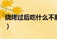 燒烤過后吃什么不胖（燒烤之后吃什么不發(fā)胖）