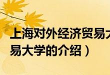 上海對(duì)外經(jīng)濟(jì)貿(mào)易大學(xué)（關(guān)于上海對(duì)外經(jīng)濟(jì)貿(mào)易大學(xué)的介紹）