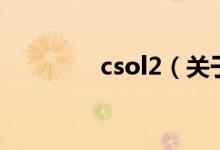 csol2（關(guān)于csol2的介紹）