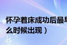 懷孕著床成功后最早的癥狀（懷孕癥狀最早什么時(shí)候出現(xiàn)）