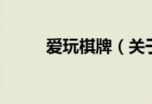 愛(ài)玩棋牌（關(guān)于愛(ài)玩棋牌的介紹）