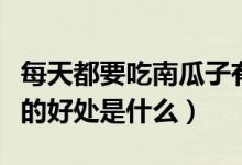 每天都要吃南瓜子有什么好處（每天吃南瓜子的好處是什么）