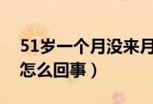 51歲一個(gè)月沒(méi)來(lái)月經(jīng)原因（月經(jīng)一個(gè)月沒(méi)來(lái)怎么回事）