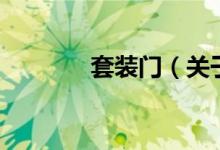 套裝門（關(guān)于套裝門的介紹）