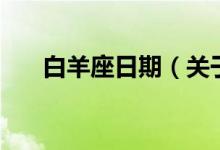 白羊座日期（關(guān)于白羊座的時間介紹）