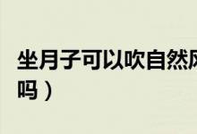 坐月子可以吹自然風呢（坐月子可以吹自然風嗎）