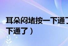 耳朵悶堵按一下通了吃什么藥（耳朵悶堵按一下通了）