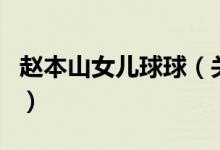 趙本山女兒球球（關(guān)于趙本山女兒球球的介紹）