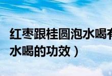 紅棗跟桂圓泡水喝有什么功效（紅棗和桂圓泡水喝的功效）