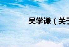 吳學(xué)謙（關(guān)于吳學(xué)謙的介紹）