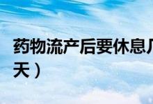 藥物流產(chǎn)后要休息幾天（藥物流產(chǎn)后要休息幾天）