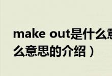make out是什么意思（關(guān)于make out是什么意思的介紹）