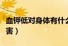 血鉀低對身體有什么影響（血鉀低會有什么危害）