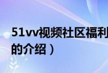 51vv視頻社區(qū)福利（關(guān)于51vv視頻社區(qū)福利的介紹）