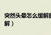 突然頭暈怎么緩解的小妙招（突然頭暈怎么緩解）