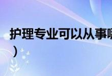 護(hù)理專業(yè)可以從事哪些職業(yè)（就業(yè)方向有哪些）
