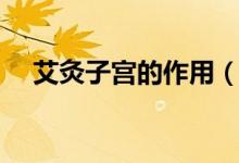 艾灸子宮的作用（艾炙子宮有什么好處）