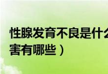 性腺發(fā)育不良是什么導(dǎo)致（性腺發(fā)育不良的危害有哪些）
