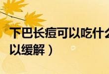 下巴長痘可以吃什么調(diào)理（下巴長痘吃什么可以緩解）