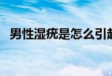 男性濕疣是怎么引起的（濕疣怎么引起的）
