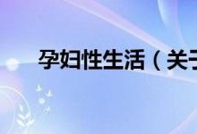 孕婦性生活（關(guān)于孕婦性生活的介紹）