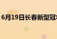 6月19日長(zhǎng)春新型冠狀病毒肺炎疫情最新消息