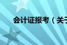 會(huì)計(jì)證報(bào)考（關(guān)于會(huì)計(jì)證報(bào)考的介紹）