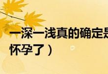 一深一淺真的確定是懷孕嗎（一深一淺是不是懷孕了）