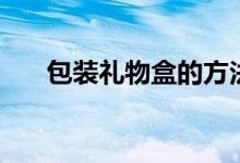 包裝禮物盒的方法（怎么包裝禮物盒）