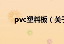 pvc塑料板（關(guān)于pvc塑料板的介紹）